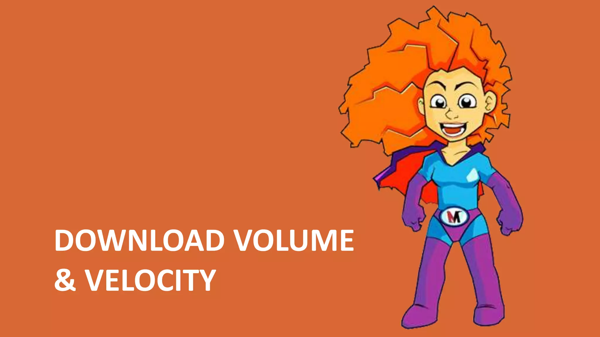 DOWNLOAD VOLUME
& VELOCITY
 