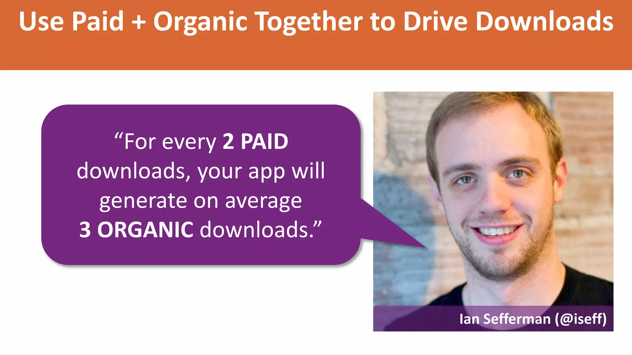 Use Paid + Organic Together to Drive Downloads
“For every 2 PAID
downloads, your app will
generate on average
3 ORGANIC downloads.”
Ian Sefferman (@iseff)
 