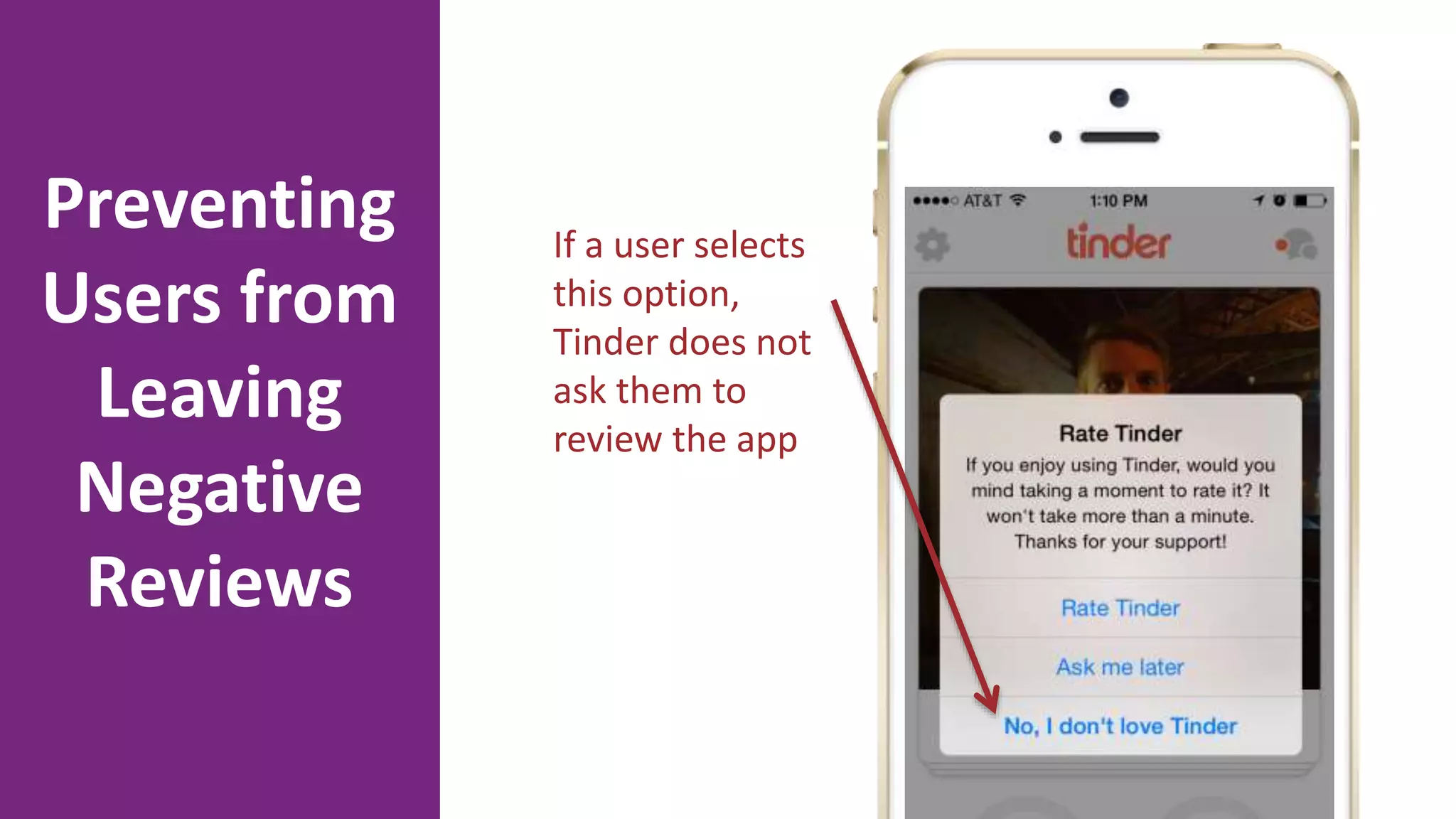 If a user selects
this option,
Tinder does not
ask them to
review the app
Preventing
Users from
Leaving
Negative
Reviews
 