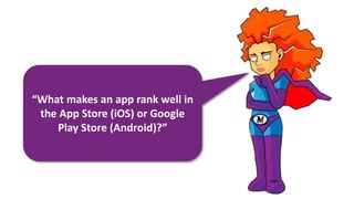 “What makes an app rank well in
the App Store (iOS) or Google
Play Store (Android)?”
 