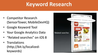 Keyword Research
• Competitor Research
(SensorTower, MobileDevHQ)
• Google Keyword Tool
• Your Google Analytics Data
• “Related searches” on iOS 8
• Translations
(http://bit.ly/localized-
keywords)
 