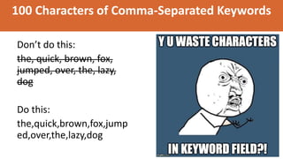 100 Characters of Comma-Separated Keywords
Don’t do this:
the, quick, brown, fox,
jumped, over, the, lazy,
dog
Do this:
the,quick,brown,fox,jump
ed,over,the,lazy,dog
 