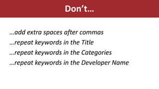 Don’t…
…add extra spaces after commas
…repeat keywords in the Title
…repeat keywords in the Categories
…repeat keywords in the Developer Name
 