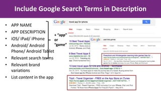 Include Google Search Terms in Description
• APP NAME
• APP DESCRIPTION
• iOS/ iPad/ iPhone
• Android/ Android
Phone/ Android Tablet
• Relevant search terms
• Relevant brand
variations
• List content in the app
+ “app”
or
“game”
 