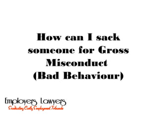 How can I sack
someone for Gross
Misconduct
(Bad Behaviour)
 
