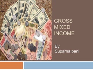 GROSS
MIXED
INCOME
By
Suparna pani
 