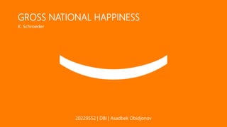 GROSS NATIONAL HAPPINESS
K. Schroeder
20229552 | DBI | Asadbek Obidjonov
 