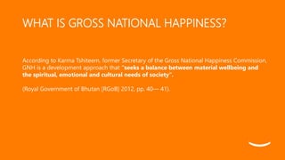 WHAT IS GROSS NATIONAL HAPPINESS?
According to Karma Tshiteem, former Secretary of the Gross National Happiness Commission...