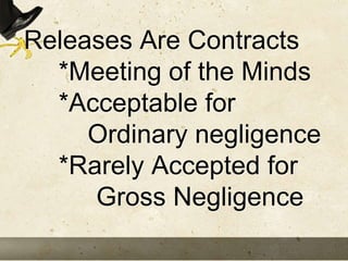 Releases Are Contracts
*Meeting of the Minds
*Acceptable for
Ordinary negligence
*Rarely Accepted for
Gross Negligence
 