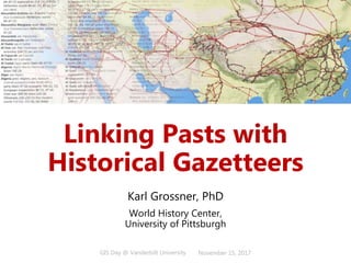 GIS Day @ Vanderbilt University November 15, 2017
Linking Pasts with
Historical Gazetteers
Karl Grossner, PhD
World History Center,
University of Pittsburgh
 