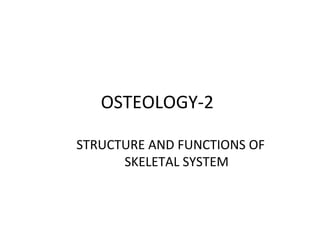 OSTEOLOGY-2
STRUCTURE AND FUNCTIONS OF
SKELETAL SYSTEM

 