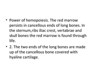 • Power of hemopoiesis. The red marrow
persists in cancellous ends of long bones. In
the sternum,ribs iliac crest, vertabr...