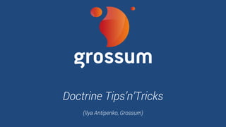 Doctrine Tips’n’Tricks
(Ilya Antipenko, Grossum)
 