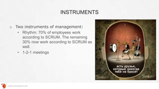INSTRUMENTS
WWW.GROSSUM.COM
o Two instruments of management:
• Rhythm: 70% of employees work
according to SCRUM. The remaining
30% now work according to SCRUM as
well.
• 1-2-1 meetings
 
