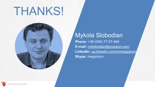 THANKS!
Mykola Slobodian
Phone: +38 (095) 77-07-464
E-mail: mslobodian@grossum.com
LinkedIn: ua.linkedin.com/in/megadoon
Skype: megadoon
WWW.GROSSUM.COM
 