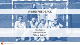 WWW.GROSSUM.COM
WEIRD FEEDBACK
Good game
Great processes
Why is that so?
 
