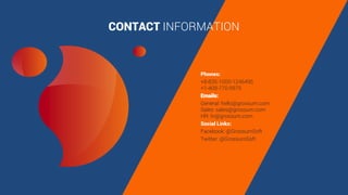 CONTACT INFORMATION
Phones:
+8-835-1000-1246495
+1-408-770-5975
Emails:
General: hello@grossum.com
Sales: sales@grossum.com
HR: hr@grossum.com
Social Links:
Facebook: @GrossumSoft
Twitter: @GrossumSoft
 