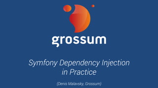 Symfony Dependency Injection
in Practice
(Denis Malavsky, Grossum)
 