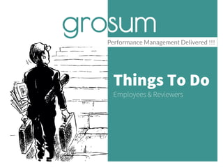 Things To Do
Employees & Reviewers
Performance Management Delivered !!!
grosum
 