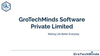 GroTechMinds Software
Private Limited
Making Life Better Everyday
 
