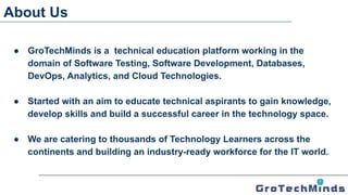 ● GroTechMinds is a technical education platform working in the
domain of Software Testing, Software Development, Database...