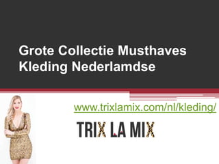 Grote Collectie Musthaves
Kleding Nederlamdse
www.trixlamix.com/nl/kleding/
 