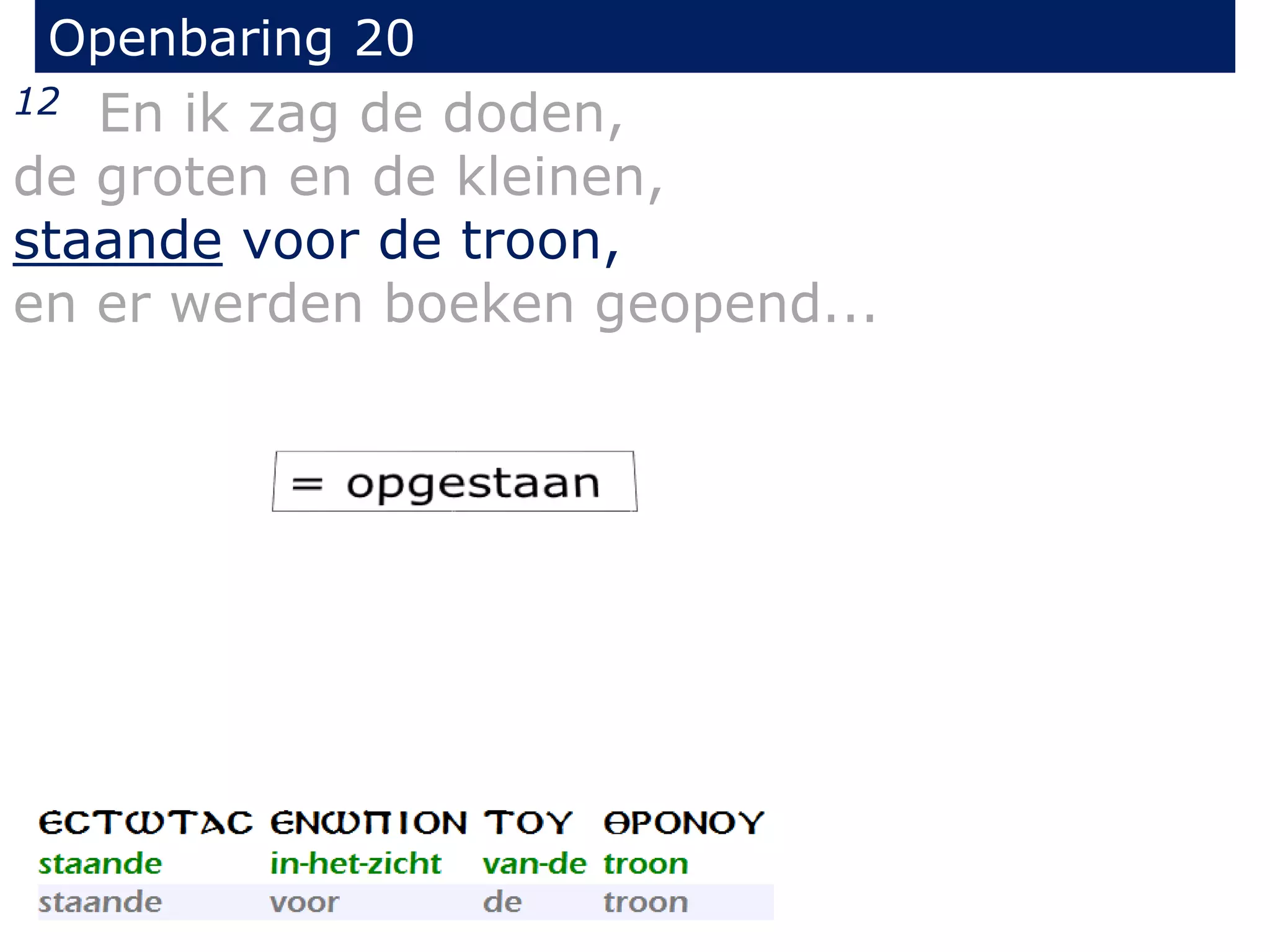 Openbaring 20 
12 En ik zag de doden, 
de groten en de kleinen, 
staande voor de troon, 
en er werden boeken geopend... 
 