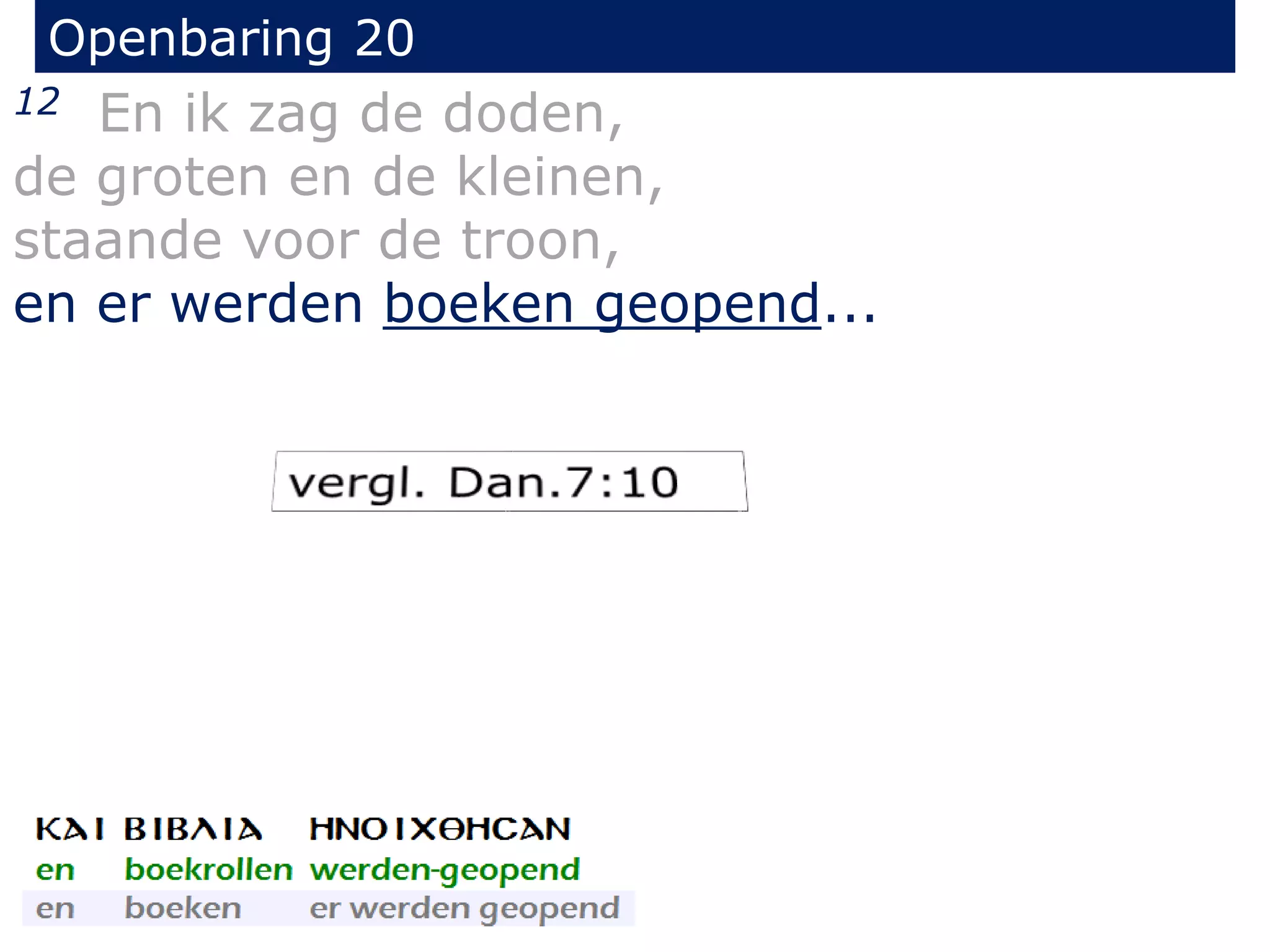 Openbaring 20 
12 En ik zag de doden, 
de groten en de kleinen, 
staande voor de troon, 
en er werden boeken geopend... 
 