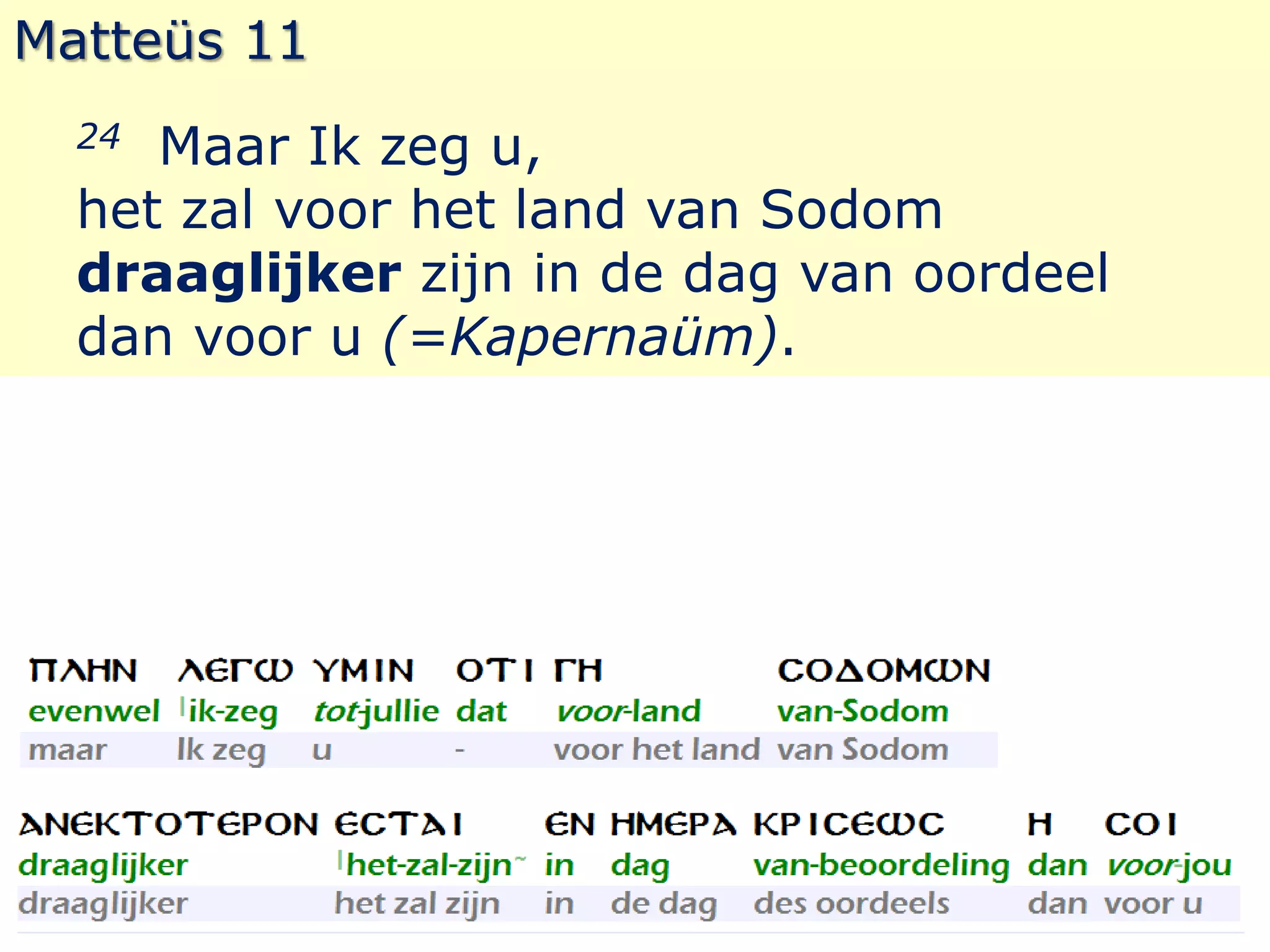 Matteüs 11 
24 Maar Ik zeg u, 
het zal voor het land van Sodom 
draaglijker zijn in de dag van oordeel 
dan voor u (=Kapernaüm). 
 