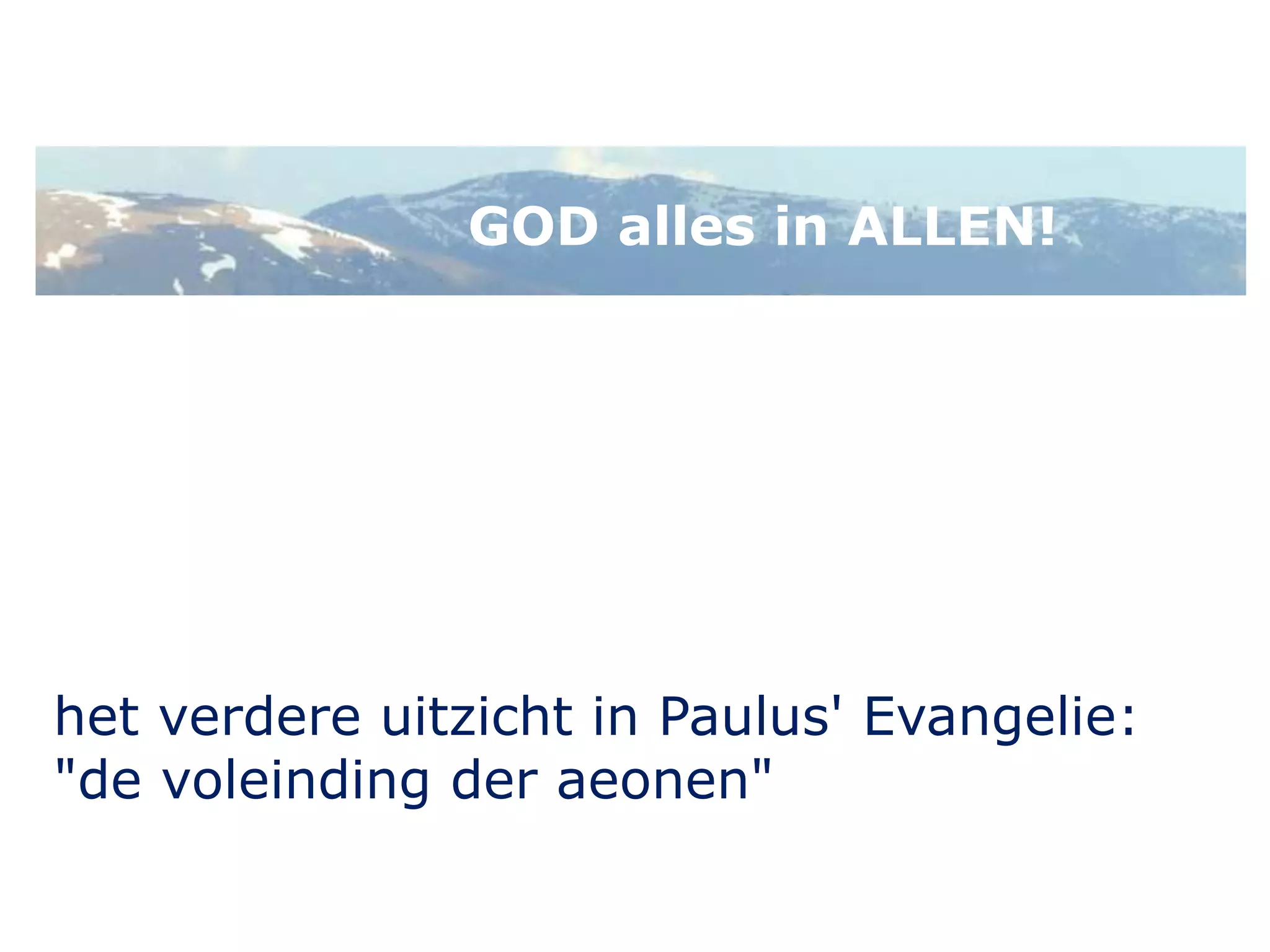 GOD alles in ALLEN! 
het verdere uitzicht in Paulus' Evangelie: 
"de voleinding der aeonen" 
 