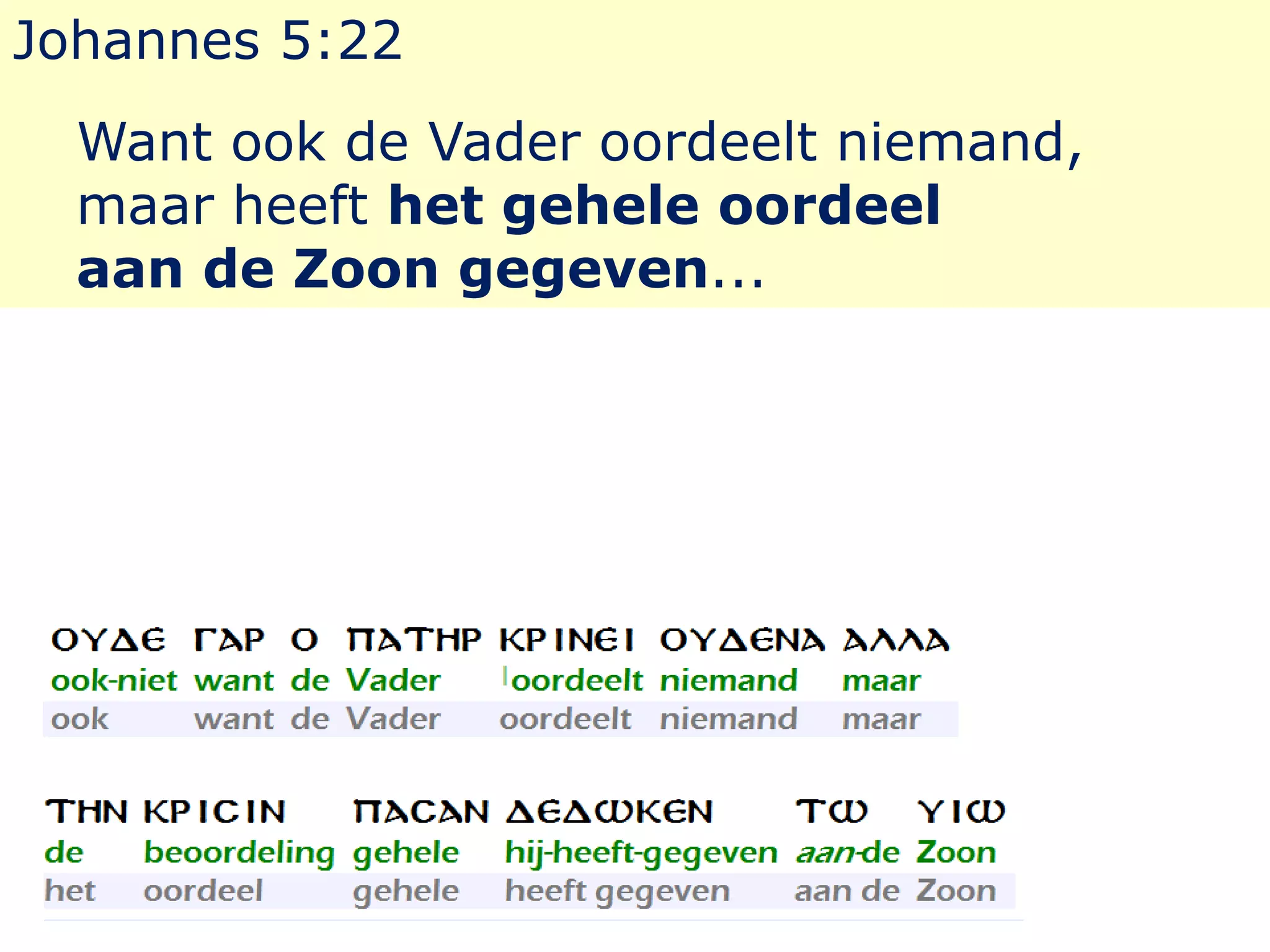 Johannes 5:22 
Want ook de Vader oordeelt niemand, 
maar heeft het gehele oordeel 
aan de Zoon gegeven... 
 