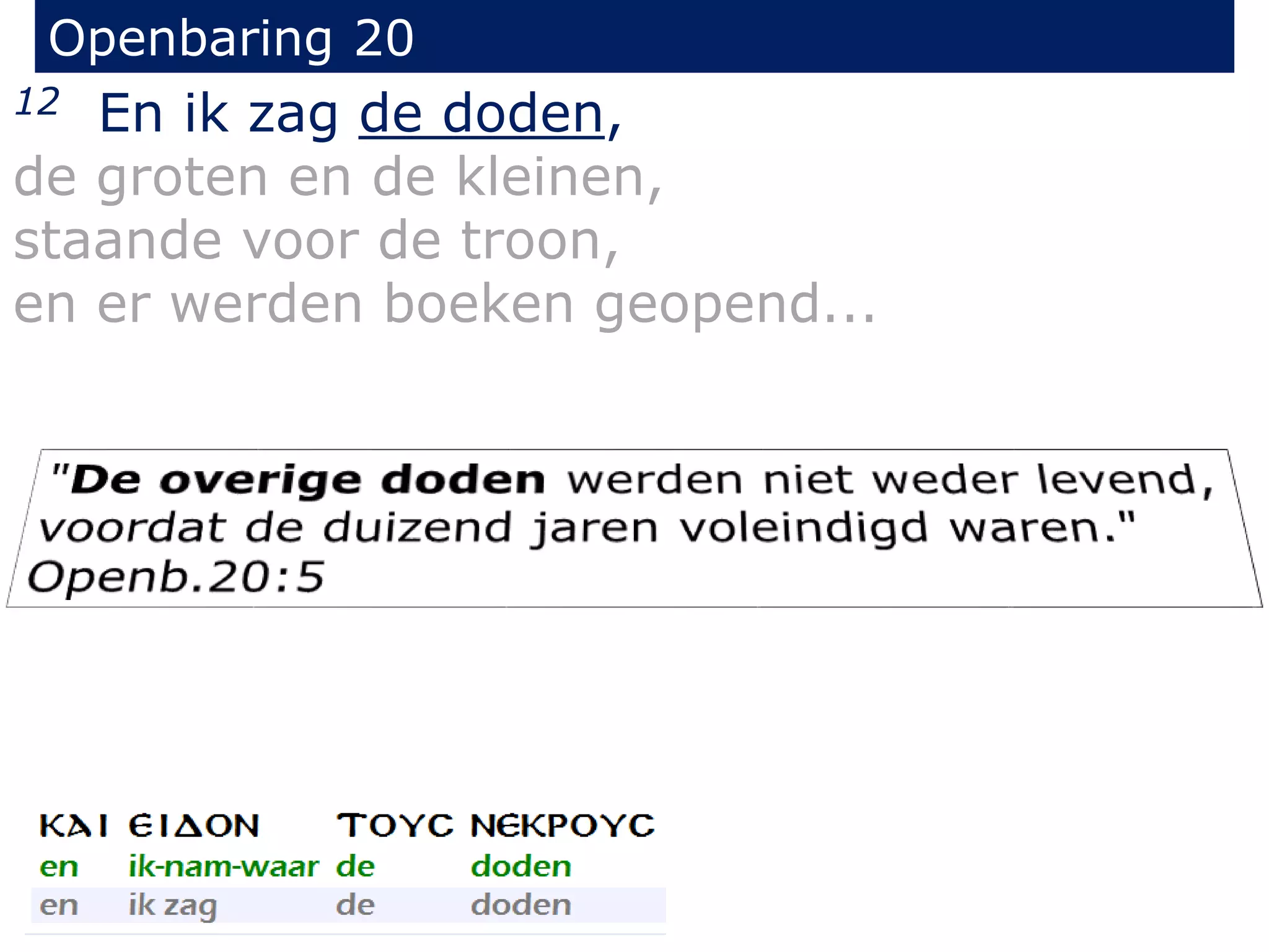 Openbaring 20 
12 En ik zag de doden, 
de groten en de kleinen, 
staande voor de troon, 
en er werden boeken geopend... 
 