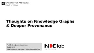 Faculty of Science
Paul Groth | @pgroth | pgroth.com
Oct 29, 2019
Data Provenance Staff Week - Universidad de La Rioja
Thoughts on Knowledge Graphs
& Deeper Provenance
 