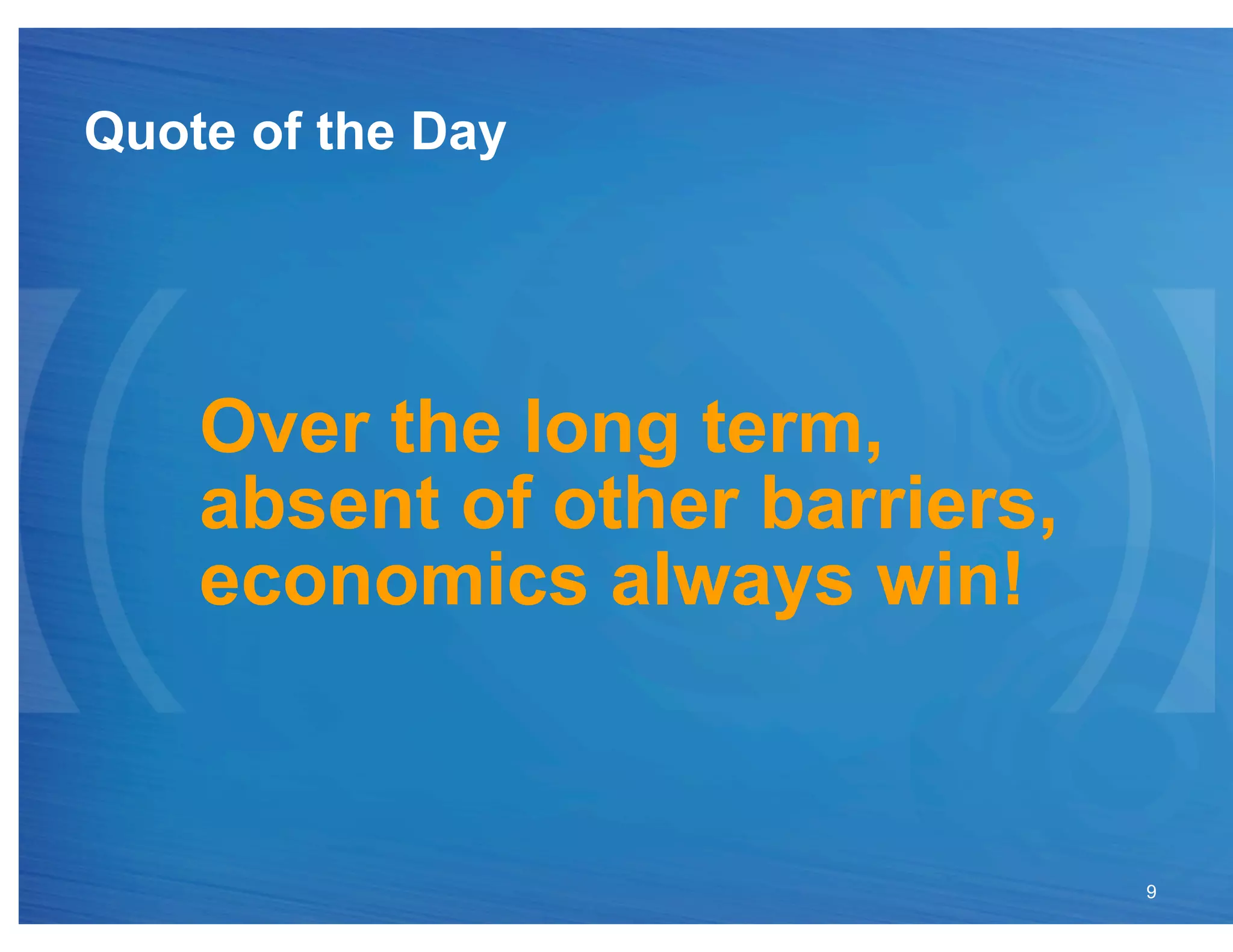 Quote of the Day




    Over the long term,
    absent of other barriers,
    economics always win!


                                9
 