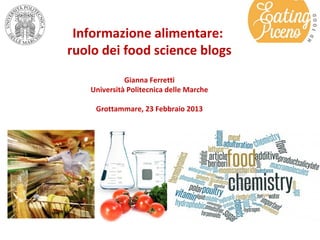Informazione alimentare:
ruolo dei food science blogs
             Gianna Ferretti
   Università Politecnica delle Marche

    Grottammare, 23 Febbraio 2013
 