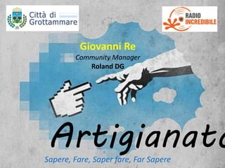Artigianato
Giovanni Re
Community Manager
Roland DG
Sapere, Fare, Saper fare, Far Sapere
 