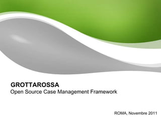 GROTTAROSSA
Open Source Case Management Framework


                                    ROMA, Novembre 2011
 
