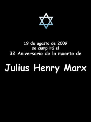 19 de agosto de 2009 se cumplirá el 32 Aniversario de la muerte de Julius Henry Marx 