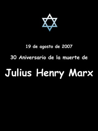 19 de agosto de 2007 30 Aniversario de la muerte de Julius Henry Marx 