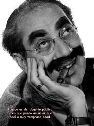 Aunque es del dominio público, creo que puedo anunciar que nací a muy temprana edad. 