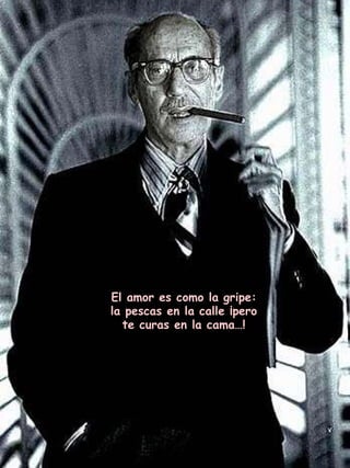 El amor es como la gripe: la pescas en la calle ¡pero te curas en la cama … ! 