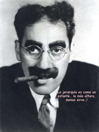 La jerarquía es como un estante… ¡a más altura, menos sirve…! 