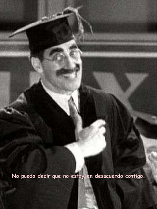 No puedo decir que no estoy en desacuerdo contigo. 
