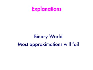 Explanations




       Binary World
Most approximations will fail
 