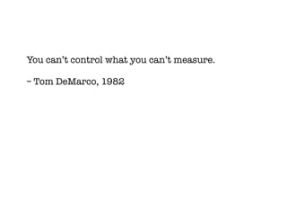 You can’t control what you can’t measure.

– Tom DeMarco, 1982
 