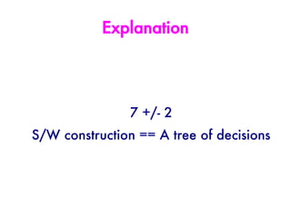 Explanation




                7 +/- 2
S/W construction == A tree of decisions
 