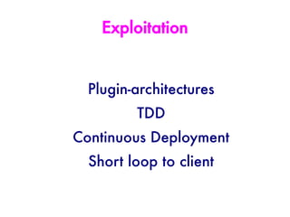Exploitation


  Plugin-architectures
         TDD
Continuous Deployment
  Short loop to client
 