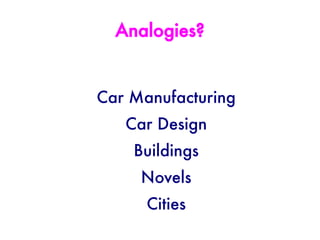 Analogies?


Car Manufacturing
   Car Design
    Buildings
     Novels
      Cities
 