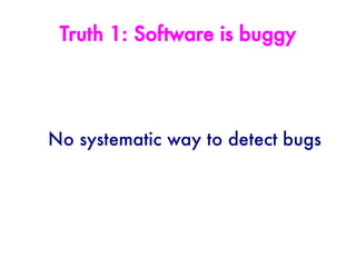 Truth 1: Software is buggy




No systematic way to detect bugs
 