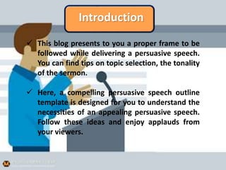 Introduction
 This blog presents to you a proper frame to be
followed while delivering a persuasive speech.
You can find ...